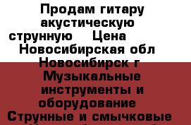 Продам гитару акустическую 6 струнную  › Цена ­ 6 000 - Новосибирская обл., Новосибирск г. Музыкальные инструменты и оборудование » Струнные и смычковые   . Новосибирская обл.,Новосибирск г.